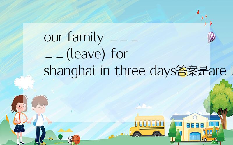 our family _____(leave) for shanghai in three days答案是are leaving 为什么