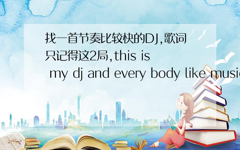 找一首节奏比较快的DJ,歌词只记得这2局,this is my dj and every body like music.感觉蛮好听的就是找不到