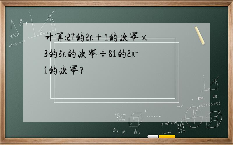 计算：27的2n+1的次幂×3的5n的次幂÷81的2n-1的次幂?