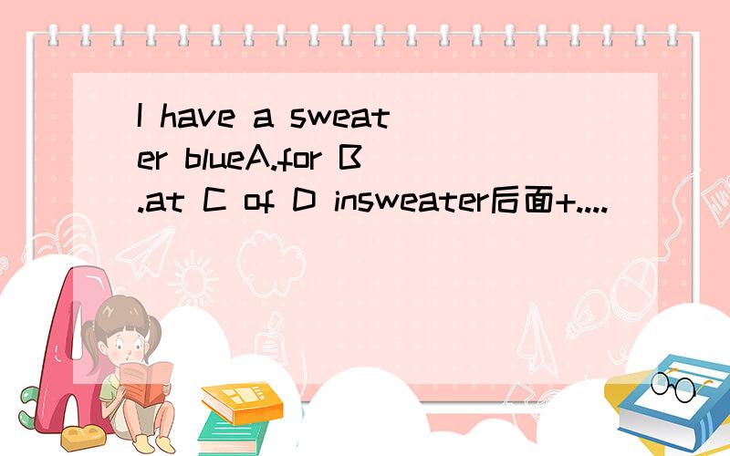 I have a sweater blueA.for B.at C of D insweater后面+....