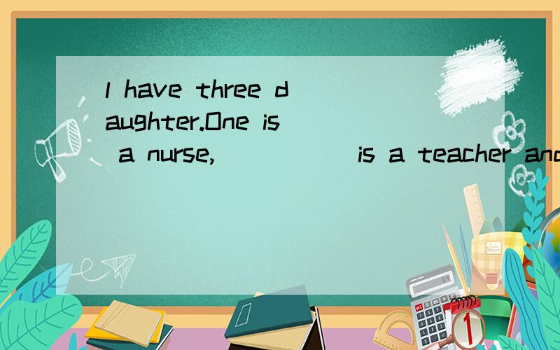 l have three daughter.One is a nurse,_____ is a teacher and another is a worker.A.other B.another C.the other D.others