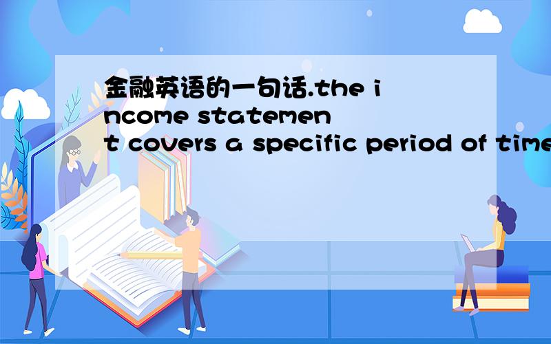 金融英语的一句话.the income statement covers a specific period of time.it is usually released evthe income statement covers a specific period of time。it is usually released every financial quarter ,and at the end of the fiscal year.