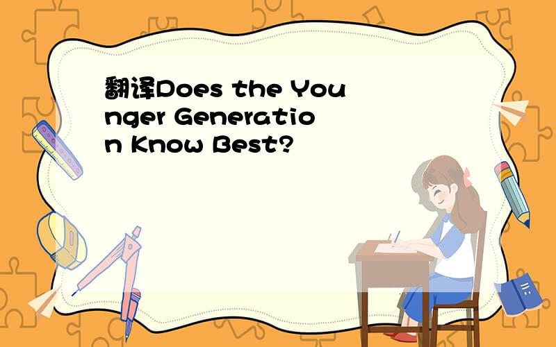 翻译Does the Younger Generation Know Best?