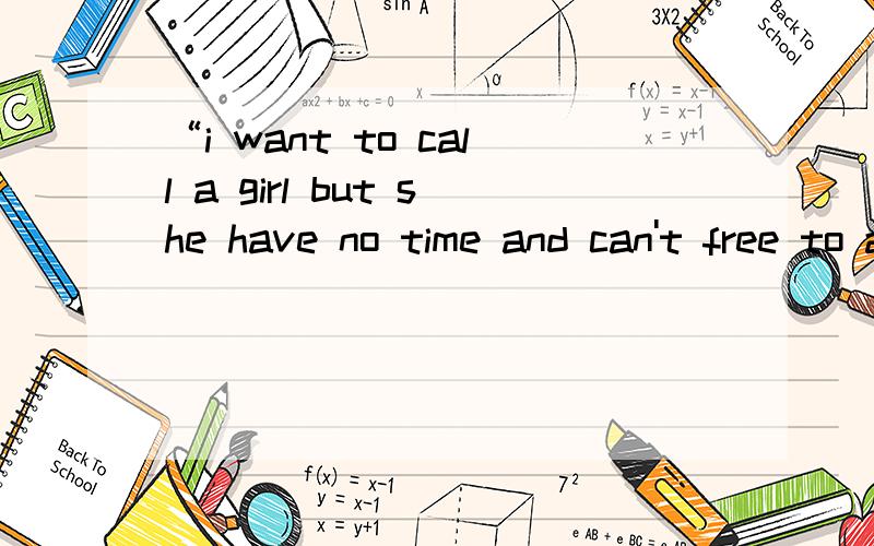 “i want to call a girl but she have no time and can't free to answer.i'm so“i want to call a girl but she have no time and can't free to answer.i'm so sad.i will so craxy if she say 