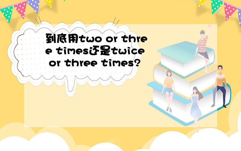 到底用two or three times还是twice or three times?