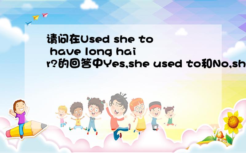 请问在Used she to have long hair?的回答中Yes,she used to和No,she usedn't to.中to能否省略?