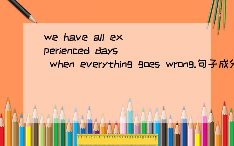 we have all experienced days when everything goes wrong.句子成分分析experienced是形容词还是动词?个人感觉是形容词,因为如果是动词的过去式的话后面的从句是不应该用一般现在时的；all修饰的是have还是