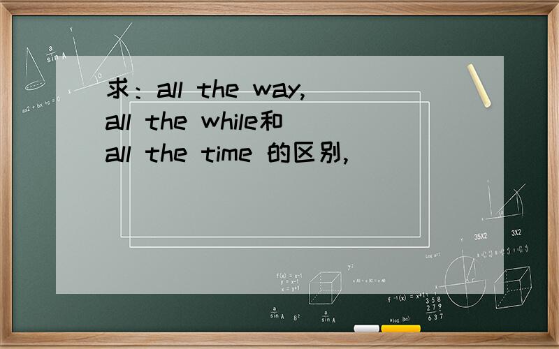 求：all the way,all the while和all the time 的区别,