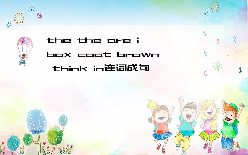 the the are i box coat brown think in连词成句