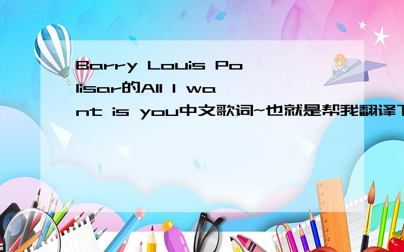 Barry Louis Polisar的All I want is you中文歌词~也就是帮我翻译下啦谢谢!