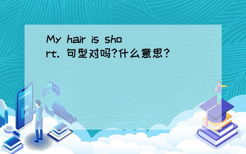 My hair is short. 句型对吗?什么意思?