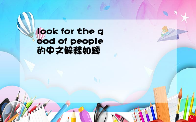 look for the good of people 的中文解释如题