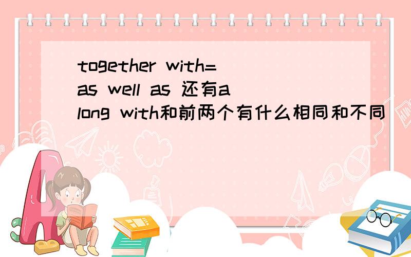 together with=as well as 还有along with和前两个有什么相同和不同