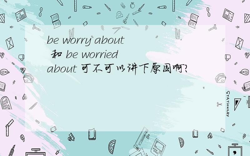 be worry about 和 be worried about 可不可以讲下原因啊？