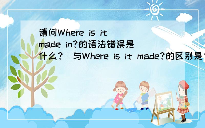 请问Where is it made in?的语法错误是什么?（与Where is it made?的区别是什么?）,Thank you!
