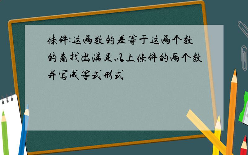 条件:这两数的差等于这两个数的商找出满足以上条件的两个数并写成等式形式