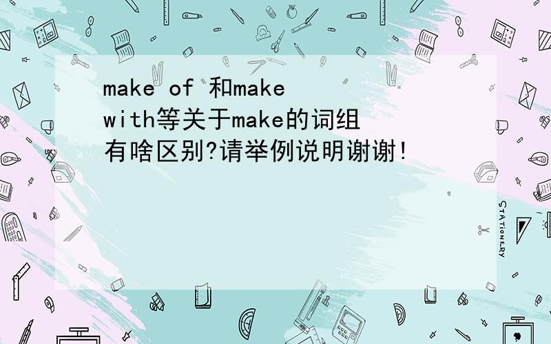 make of 和make with等关于make的词组有啥区别?请举例说明谢谢!