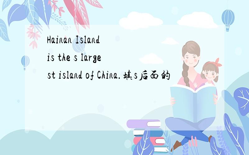 Hainan Island is the s largest island of China.填s后面的