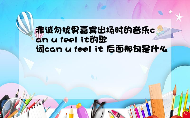 非诚勿扰男嘉宾出场时的音乐can u feel it的歌词can u feel it 后面那句是什么