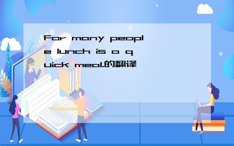 For many people lunch is a quick meal.的翻译