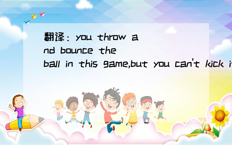 翻译：you throw and bounce the ball in this game,but you can't kick it______.