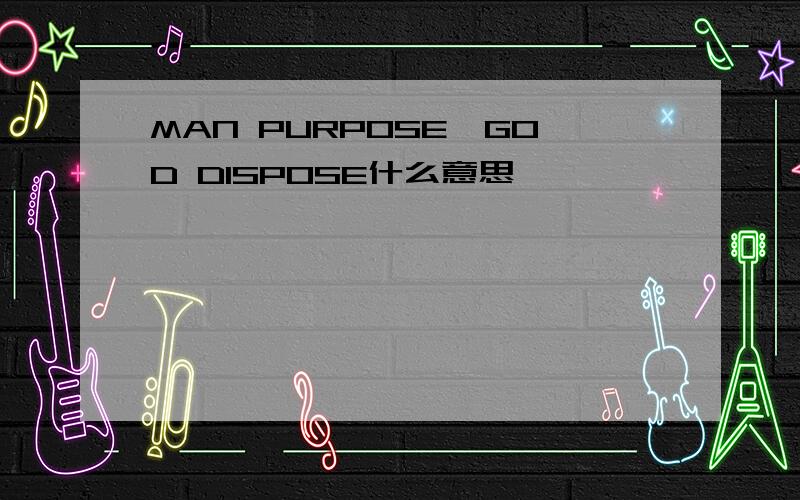 MAN PURPOSE,GOD DISPOSE什么意思