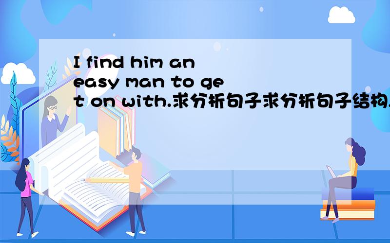 I find him an easy man to get on with.求分析句子求分析句子结构,如果 him 作宾语,an easy man作宾补,那to get on with作什么成分?