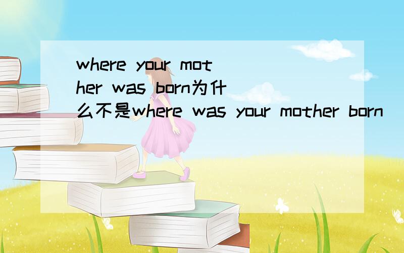 where your mother was born为什么不是where was your mother born