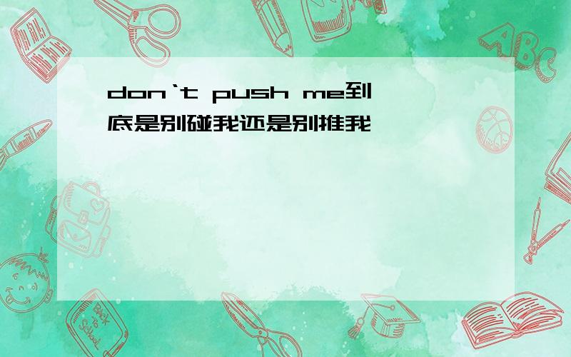 don‘t push me到底是别碰我还是别推我