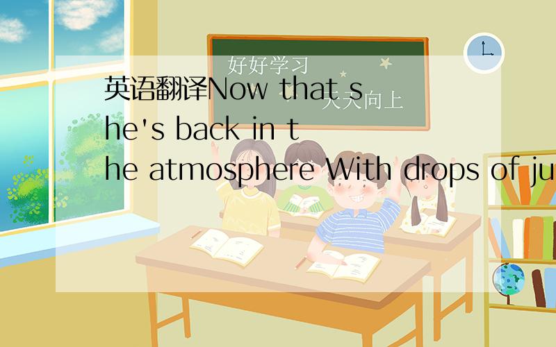 英语翻译Now that she's back in the atmosphere With drops of jupiter in her hair,hey,hey She acts like summer and walks like rain Reminds me that there's time to change,hey,hey Since the return from her stay on the moon She listens like spring and