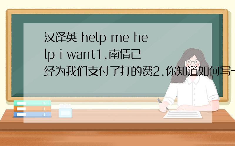 汉译英 help me help i want1.南倩已经为我们支付了打的费2.你知道如何写一篇旅游日记吗?3.杭州是中国的交通运输中心.4.汤木将在香港待多久?5.他已经决定何时放弃这份工作了吗?