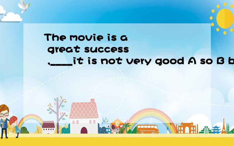 The movie is a great success ,____it is not very good A so B but C although D and