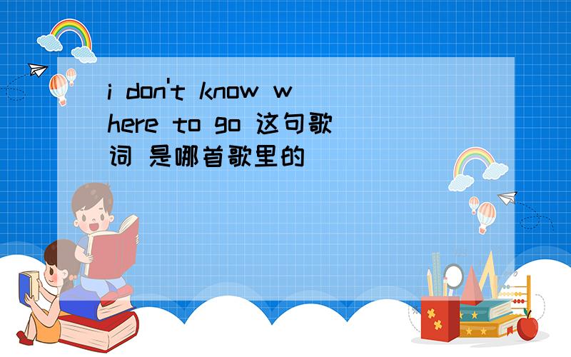 i don't know where to go 这句歌词 是哪首歌里的