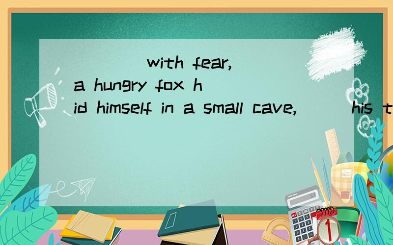 ____with fear,a hungry fox hid himself in a small cave,___his tail to the rain.A.Trembling,exposing B.Trembled,exposed选哪个?为什么?