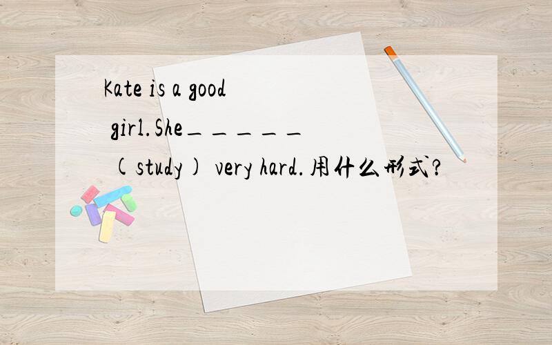 Kate is a good girl.She_____ (study) very hard.用什么形式?