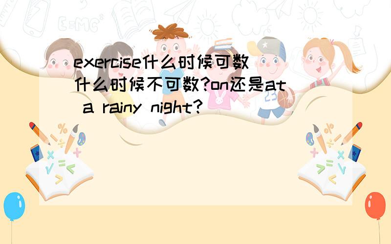 exercise什么时候可数什么时候不可数?on还是at a rainy night?