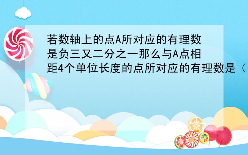 若数轴上的点A所对应的有理数是负三又二分之一那么与A点相距4个单位长度的点所对应的有理数是（）负二的2011次方的符号是（）个位数是（）