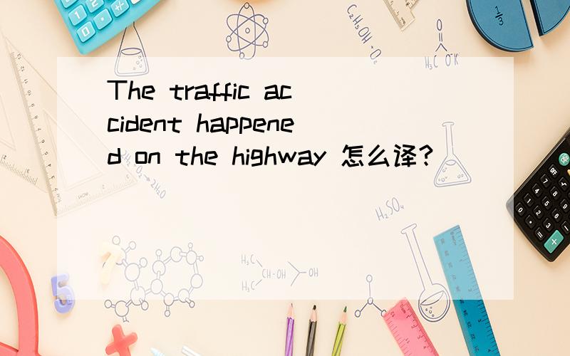 The traffic accident happened on the highway 怎么译?