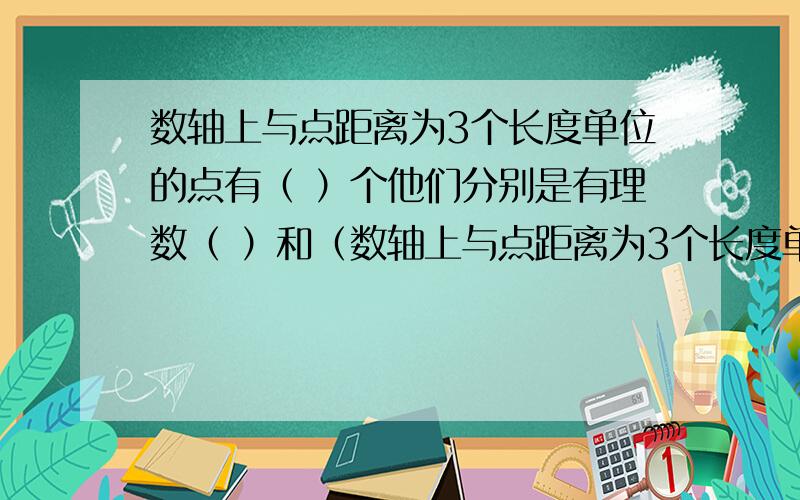 数轴上与点距离为3个长度单位的点有（ ）个他们分别是有理数（ ）和（数轴上与点距离为3个长度单位的点有（     ）个他们分别是有理数（       ）和（        ）