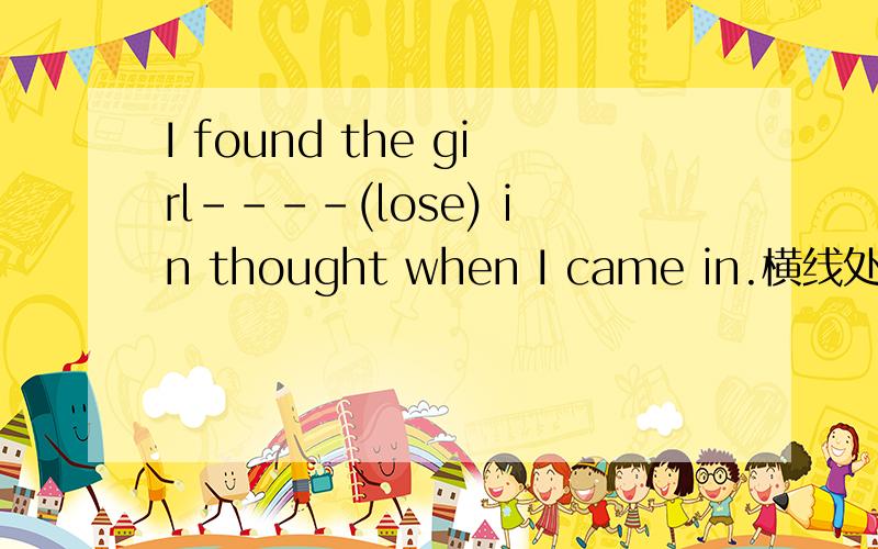 I found the girl----(lose) in thought when I came in.横线处怎么填?这句话=I found that the girl was lost in  thought                                                                              that可以省略吗?为什么?