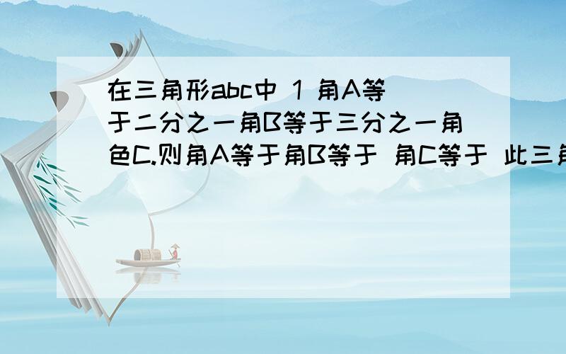 在三角形abc中 1 角A等于二分之一角B等于三分之一角色C.则角A等于角B等于 角C等于 此三角形为 三角形