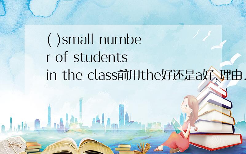 ( )small number of students in the class前用the好还是a好,理由.