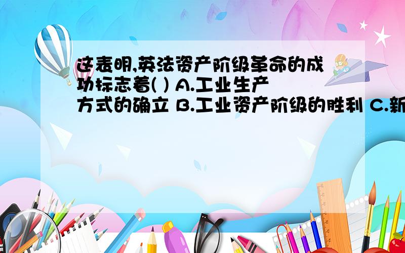 这表明,英法资产阶级革命的成功标志着( ) A.工业生产方式的确立 B.工业资产阶级的胜利 C.新社会制度的胜英国革命和法国大革命 不仅反映了它们本身发生地区也就是英法两国的要求 而且在