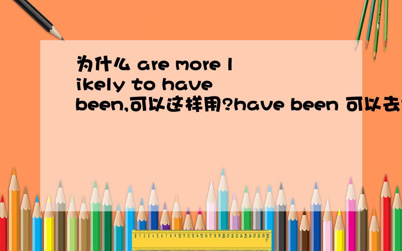 为什么 are more likely to have been,可以这样用?have been 可以去掉吗?If you were to examine the birth certificates of every soccer player in 2006's World Cup tournament,you would most likely find a noteworthy quirk;elite soccer players ar