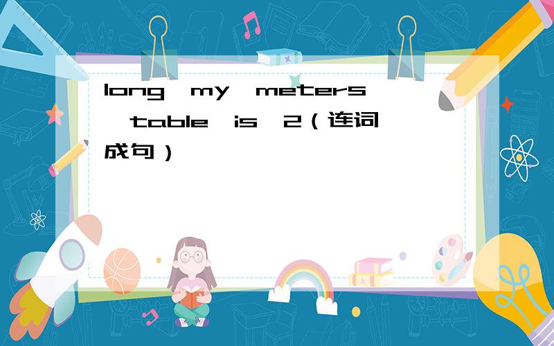 long,my,meters,table,is,2（连词成句）