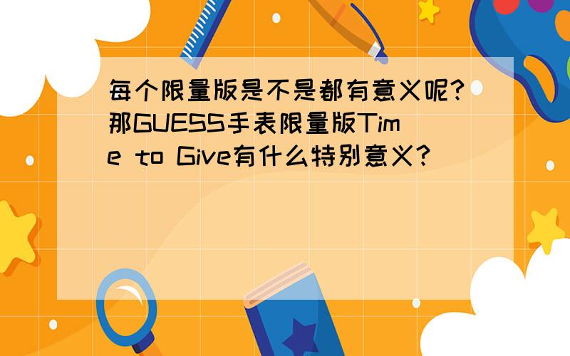 每个限量版是不是都有意义呢?那GUESS手表限量版Time to Give有什么特别意义?