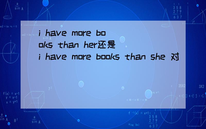 i have more books than her还是i have more books than she 对