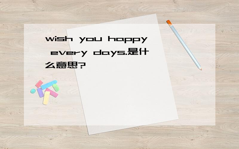 wish you happy every days.是什么意思?