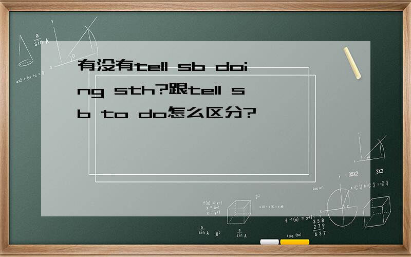 有没有tell sb doing sth?跟tell sb to do怎么区分?