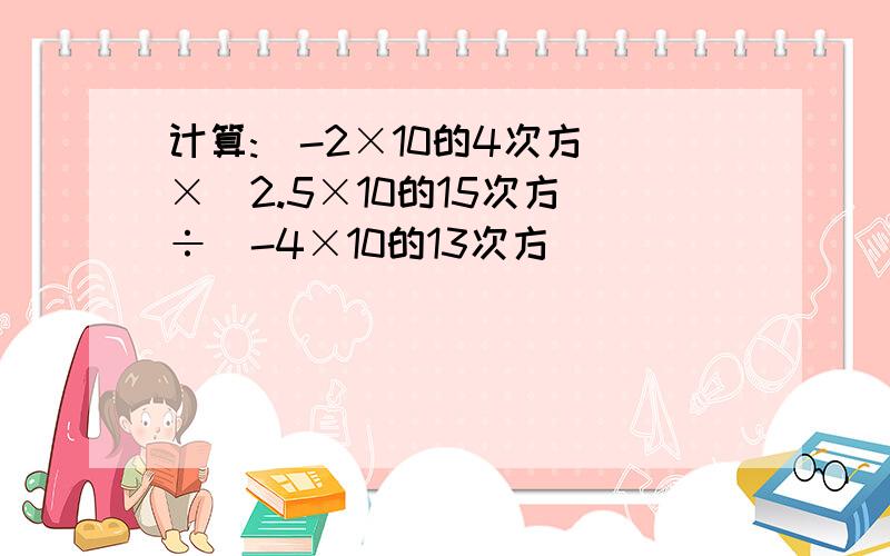 计算:(-2×10的4次方)×(2.5×10的15次方)÷(-4×10的13次方)